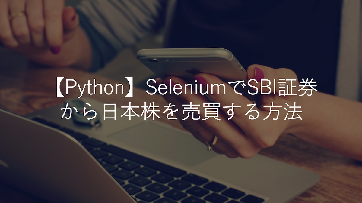 【Python】SeleniumでSBI証券から日本株を売買する方法【自動売買への道】