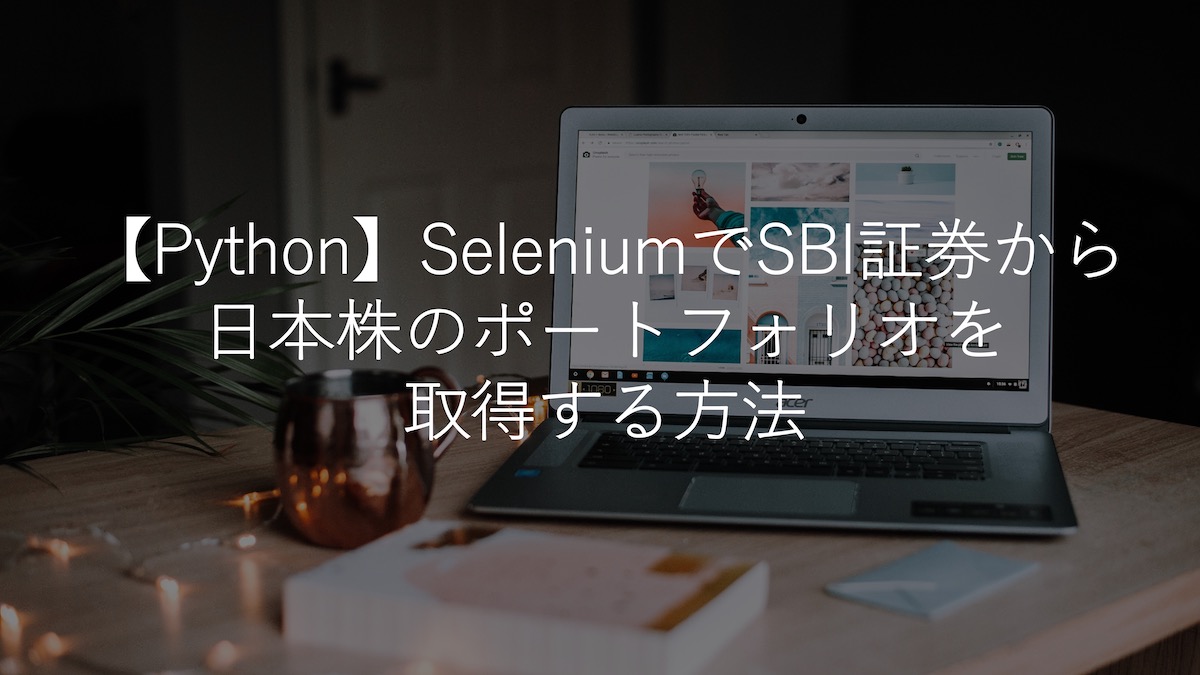 【Python】SeleniumでSBI証券から日本株のポートフォリオを取得する方法【自動売買への道】